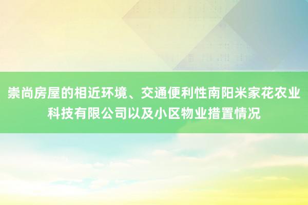 崇尚房屋的相近环境、交通便利性南阳米家花农业科技有限公司以及小区物业措置情况