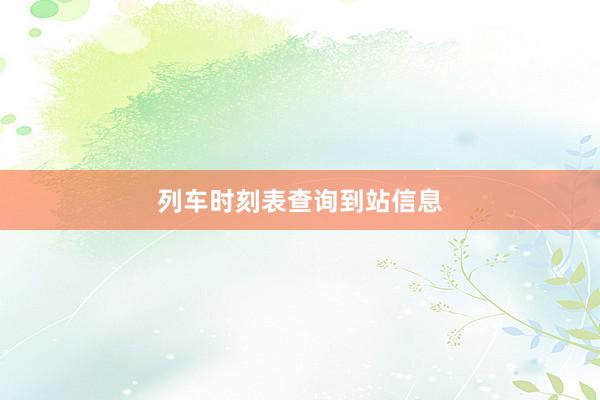 列车时刻表查询到站信息