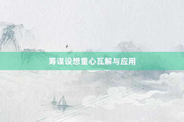 筹谋设想重心瓦解与应用