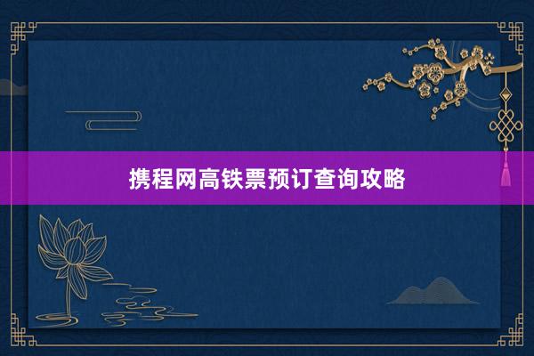 携程网高铁票预订查询攻略